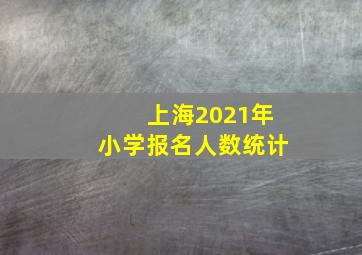 上海2021年小学报名人数统计