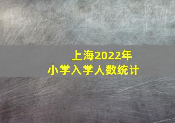 上海2022年小学入学人数统计