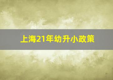 上海21年幼升小政策