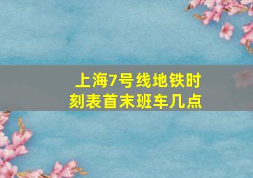 上海7号线地铁时刻表首末班车几点