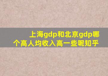 上海gdp和北京gdp哪个高人均收入高一些呢知乎