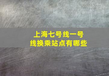 上海七号线一号线换乘站点有哪些