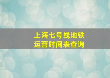 上海七号线地铁运营时间表查询