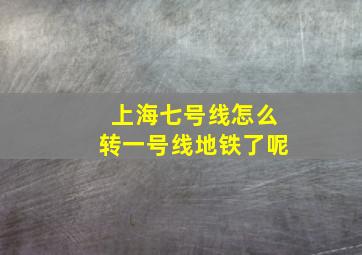 上海七号线怎么转一号线地铁了呢