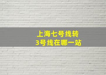 上海七号线转3号线在哪一站