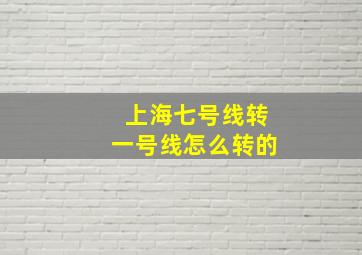 上海七号线转一号线怎么转的