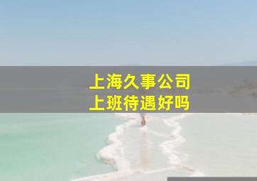 上海久事公司上班待遇好吗