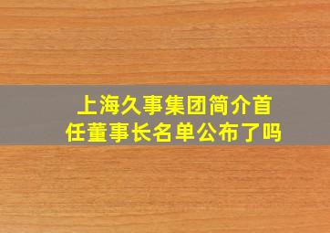 上海久事集团简介首任董事长名单公布了吗