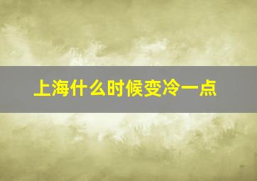 上海什么时候变冷一点