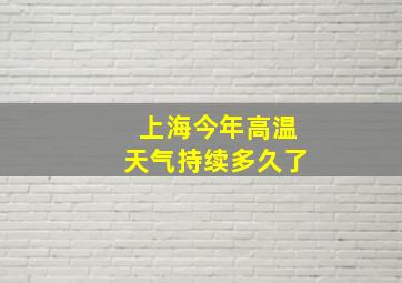 上海今年高温天气持续多久了