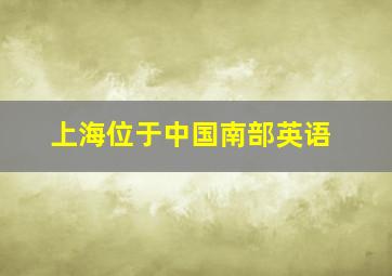 上海位于中国南部英语