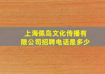 上海佩岛文化传播有限公司招聘电话是多少