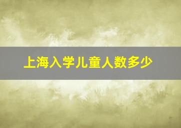 上海入学儿童人数多少