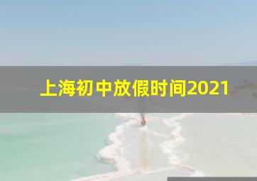 上海初中放假时间2021