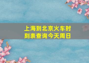 上海到北京火车时刻表查询今天周日