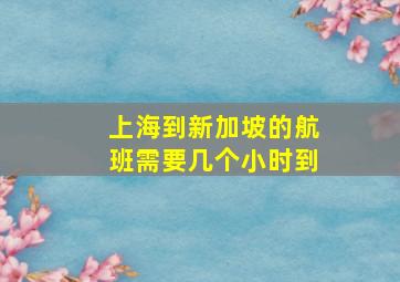 上海到新加坡的航班需要几个小时到