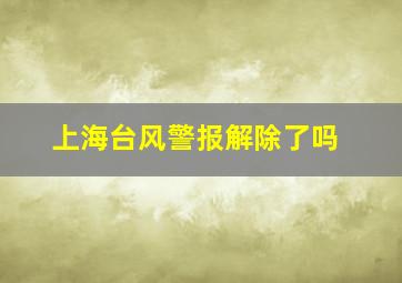 上海台风警报解除了吗