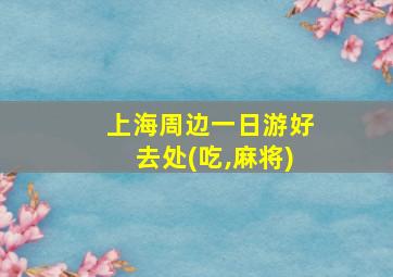 上海周边一日游好去处(吃,麻将)