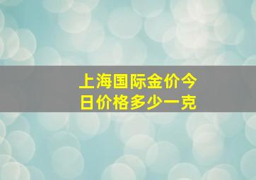 上海国际金价今日价格多少一克