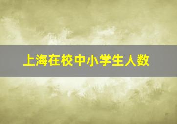 上海在校中小学生人数