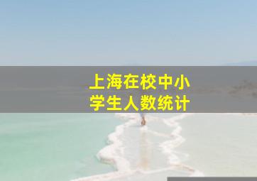 上海在校中小学生人数统计