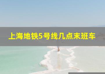 上海地铁5号线几点末班车