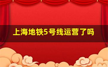 上海地铁5号线运营了吗