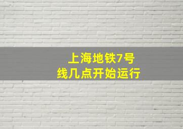 上海地铁7号线几点开始运行