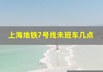 上海地铁7号线未班车几点