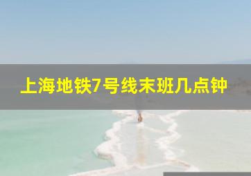 上海地铁7号线末班几点钟