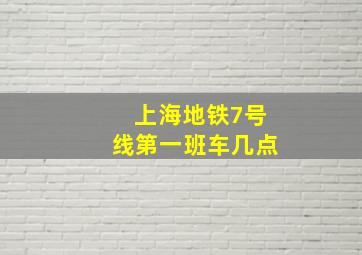 上海地铁7号线第一班车几点