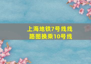 上海地铁7号线线路图换乘10号线