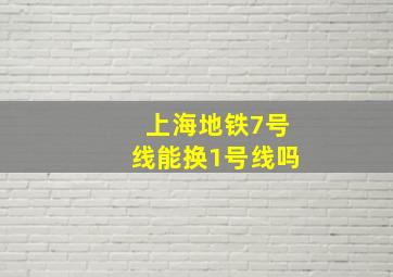 上海地铁7号线能换1号线吗