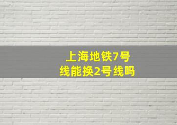 上海地铁7号线能换2号线吗