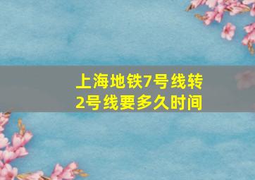 上海地铁7号线转2号线要多久时间