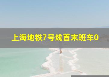 上海地铁7号线首末班车0