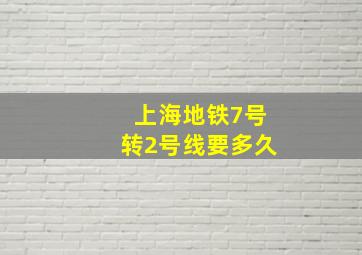 上海地铁7号转2号线要多久