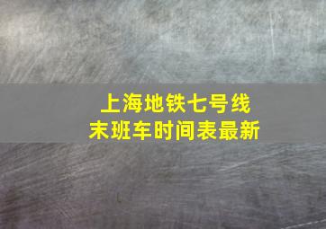 上海地铁七号线末班车时间表最新