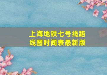 上海地铁七号线路线图时间表最新版