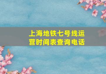 上海地铁七号线运营时间表查询电话