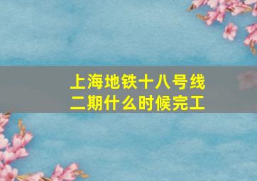 上海地铁十八号线二期什么时候完工