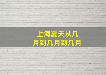 上海夏天从几月到几月到几月