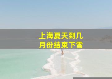 上海夏天到几月份结束下雪