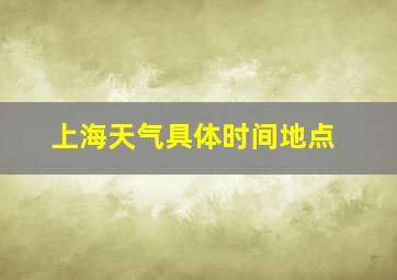 上海天气具体时间地点