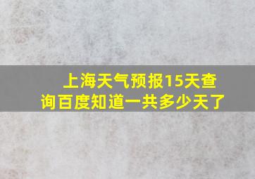 上海天气预报15天查询百度知道一共多少天了