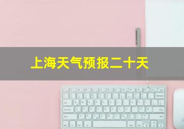 上海天气预报二十天