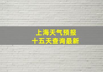 上海天气预报十五天查询最新