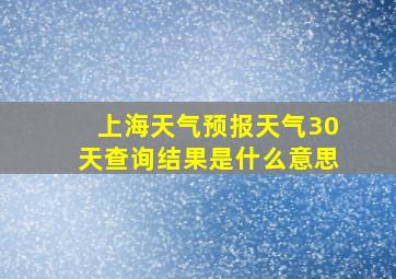 上海天气预报天气30天查询结果是什么意思