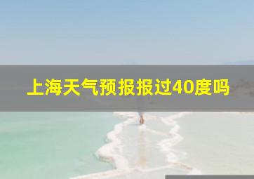 上海天气预报报过40度吗