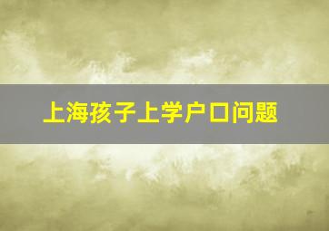 上海孩子上学户口问题